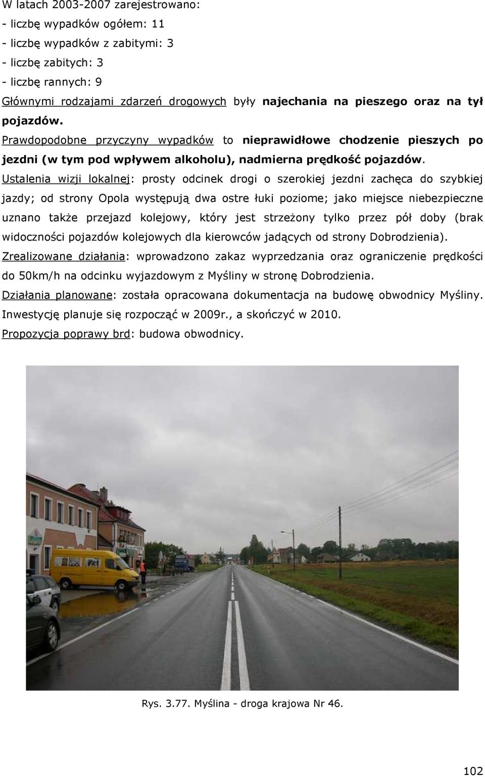 Ustalenia wizji lokalnej: prosty odcinek drogi o szerokiej jezdni zachęca do szybkiej jazdy; od strony Opola występują dwa ostre łuki poziome; jako miejsce niebezpieczne uznano takŝe przejazd