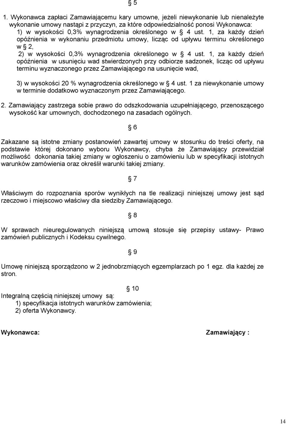 1, za każdy dzień opóźnienia w usunięciu wad stwierdzonych przy odbiorze sadzonek, licząc od upływu terminu wyznaczonego przez Zamawiającego na usunięcie wad, 3) w wysokości 20 % wynagrodzenia