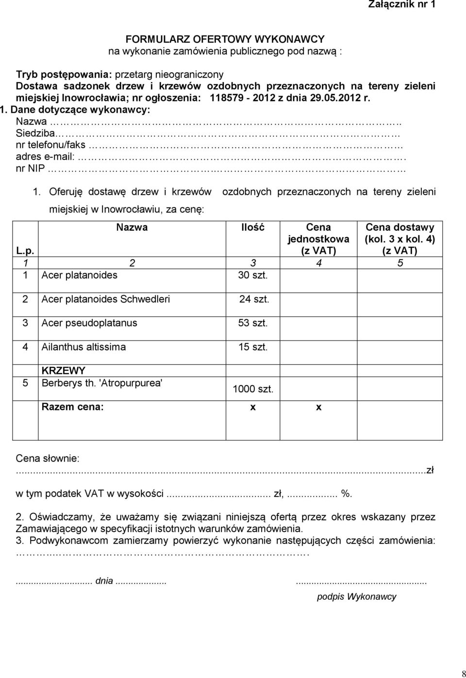 8579-2012 z dnia 29.05.2012 r. 1. Dane dotyczące wykonawcy: Nazwa.. Siedziba nr telefonu/faks adres e-mail:. nr NIP. 1. Oferuję dostawę drzew i krzewów ozdobnych przeznaczonych na tereny zieleni miejskiej w Inowrocławiu, za cenę: Nazwa Ilość Cena jednostkowa (z VAT) Cena dostawy (kol.