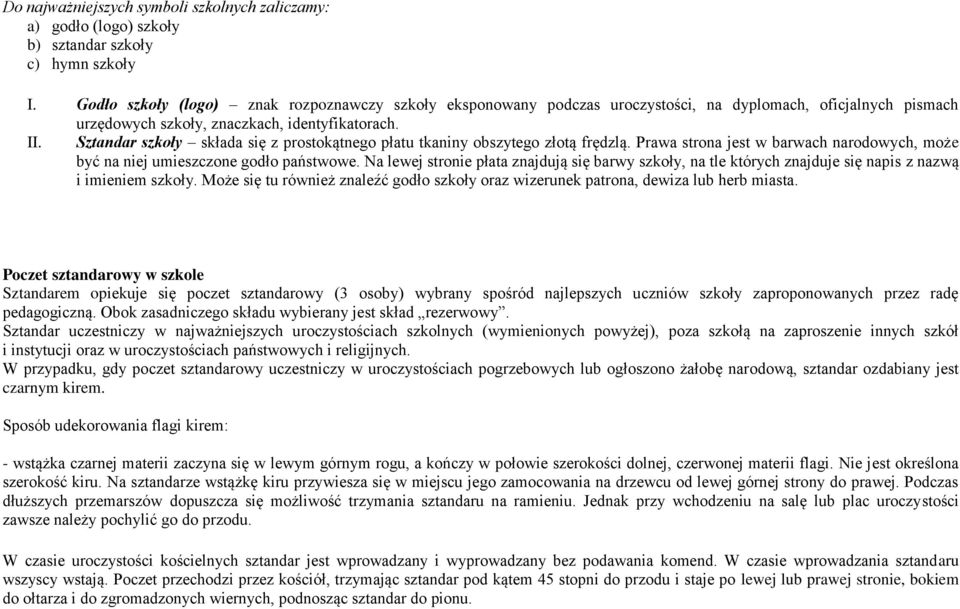 Sztandar szkoły składa się z prostokątnego płatu tkaniny obszytego złotą frędzlą. Prawa strona jest w barwach narodowych, może być na niej umieszczone godło państwowe.