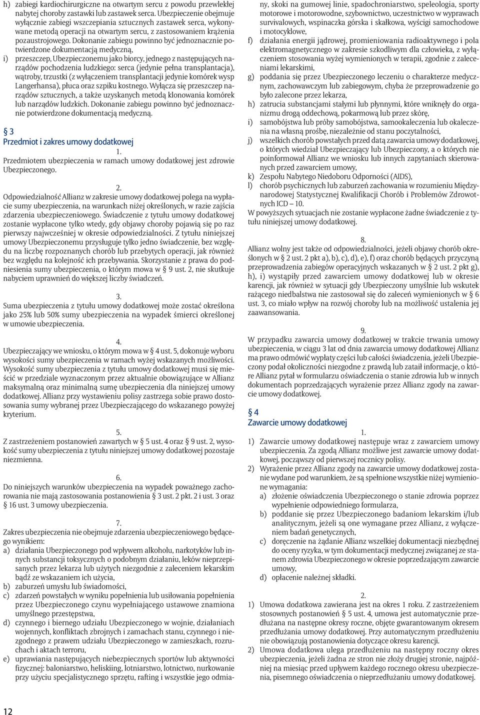 Dokonanie zabiegu powinno być jednoznacznie potwierdzone dokumentacją medyczną, i) przeszczep, Ubezpieczonemu jako biorcy, jednego z następujących narządów pochodzenia ludzkiego: serca (jedynie pełna