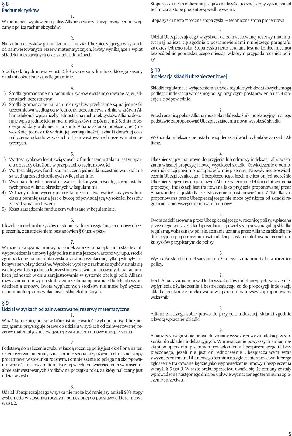 Środki, o których mowa w ust. 2, lokowane są w fundusz, którego zasady działania określone są w Regulaminie. 1) Środki gromadzone na rachunku zysków ewidencjonowane są w jednostkach uczestnictwa.