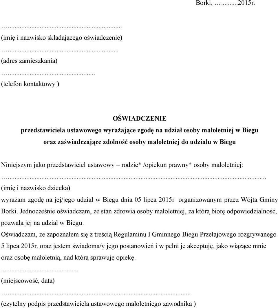 przedstawiciel ustawowy rodzic* /opiekun prawny* osoby małoletniej:... (imię i nazwisko dziecka) wyrażam zgodę na jej/jego udział w Biegu dnia 05 lipca 2015r organizowanym przez Wójta Gminy Borki.