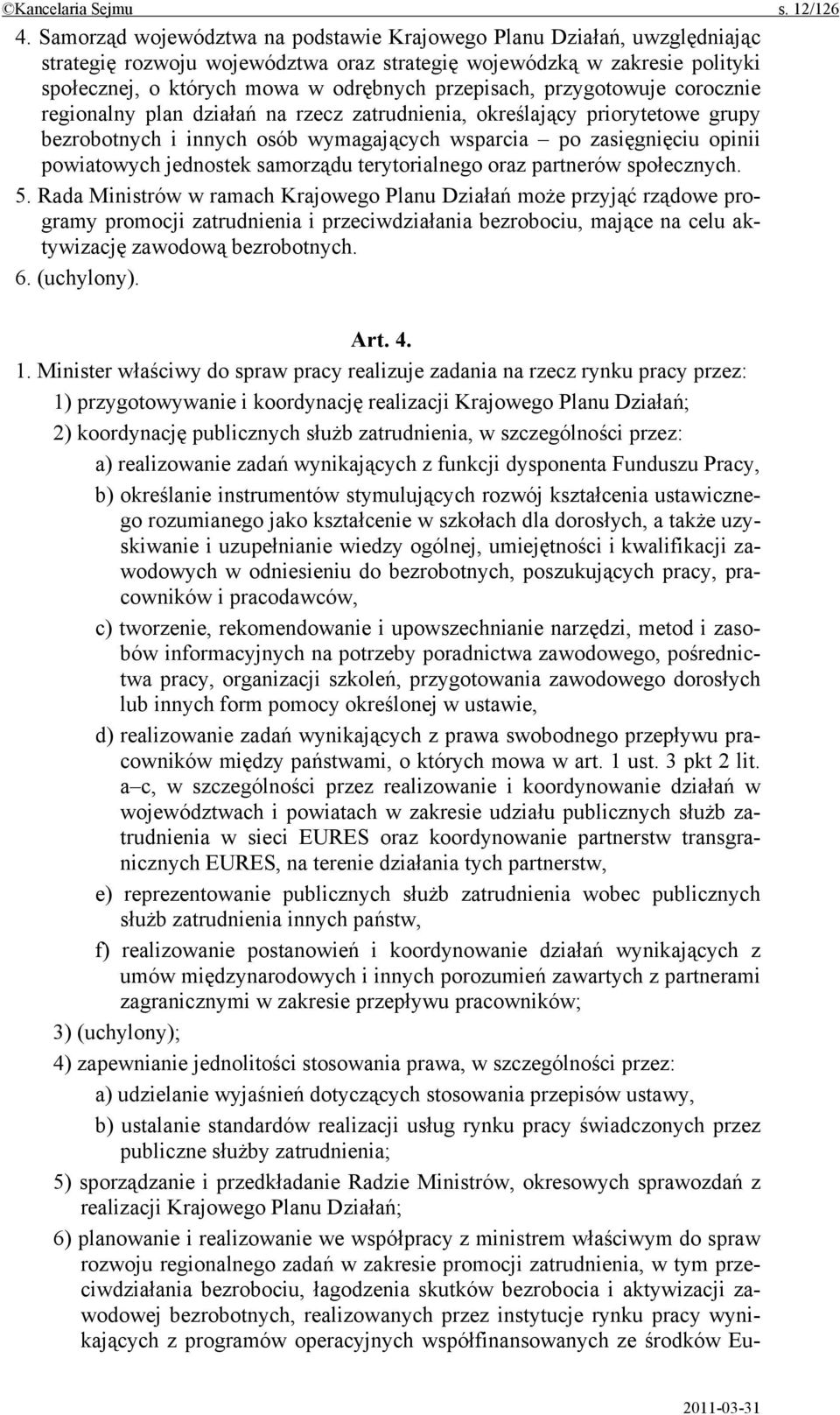 przygotowuje corocznie regionalny plan działań na rzecz zatrudnienia, określający priorytetowe grupy bezrobotnych i innych osób wymagających wsparcia po zasięgnięciu opinii powiatowych jednostek