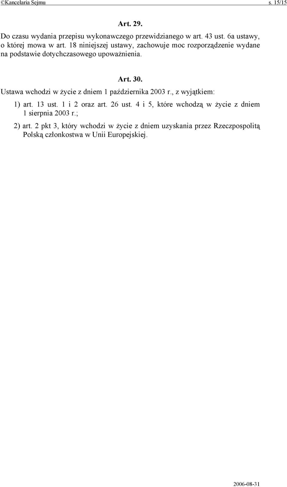 Art. 30. Ustawa wchodzi w życie z dniem 1 października 2003 r., z wyjątkiem: 1) art. 13 ust. 1 i 2 oraz art. 26 ust.