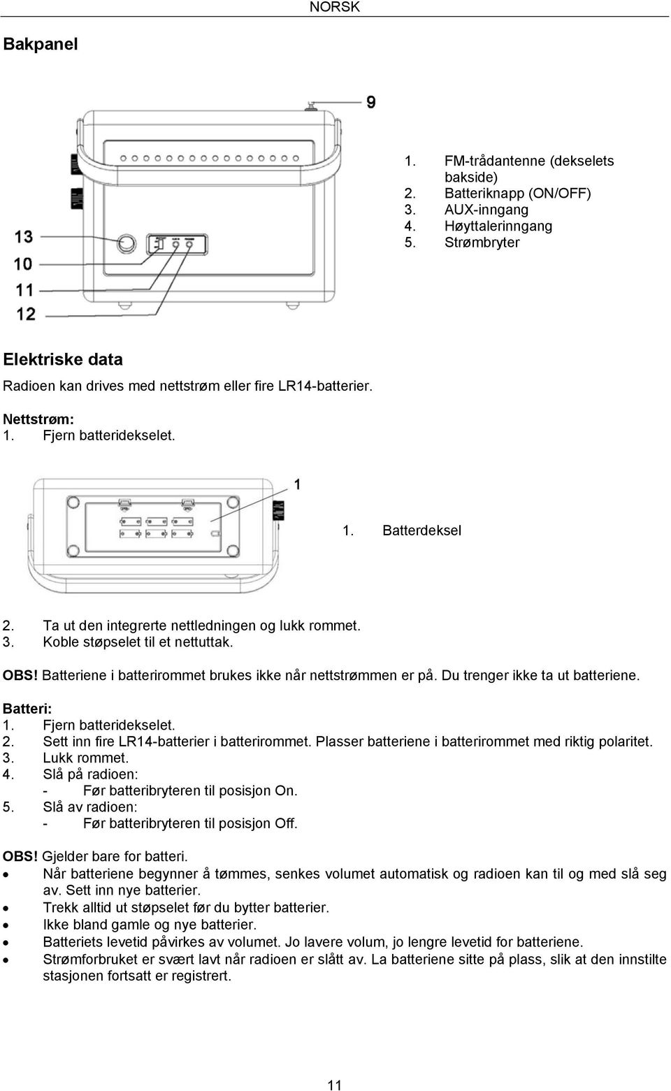 Koble støpselet til et nettuttak. OBS! Batteriene i batterirommet brukes ikke når nettstrømmen er på. Du trenger ikke ta ut batteriene. Batteri: 1. Fjern batteridekselet. 2.