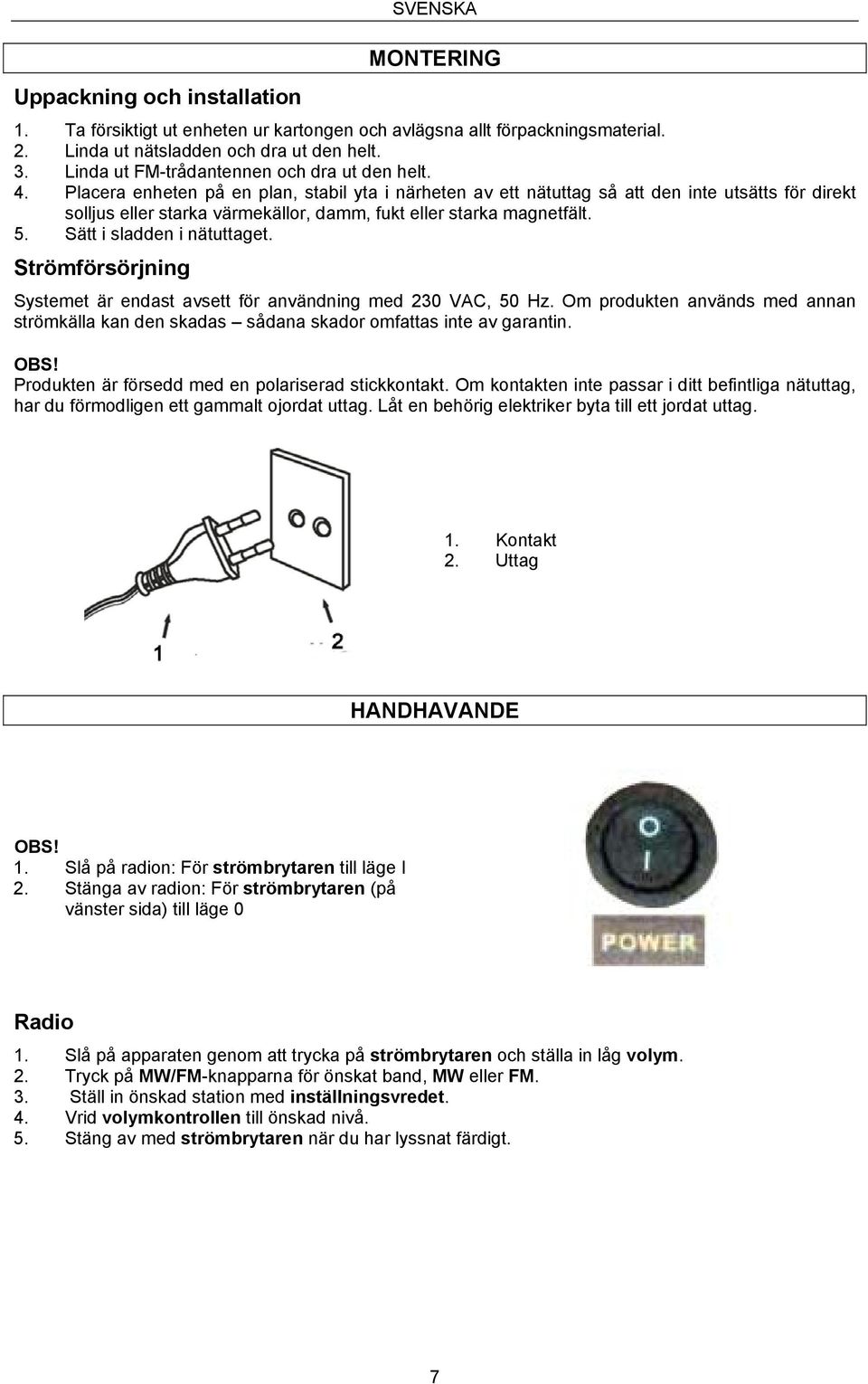 Placera enheten på en plan, stabil yta i närheten av ett nätuttag så att den inte utsätts för direkt solljus eller starka värmekällor, damm, fukt eller starka magnetfält. 5.