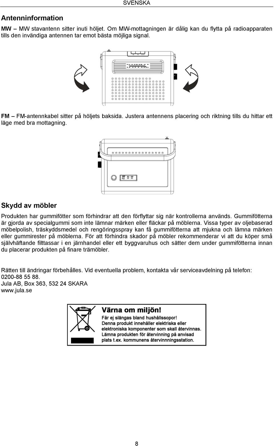 Skydd av möbler Produkten har gummifötter som förhindrar att den förflyttar sig när kontrollerna används. Gummifötterna är gjorda av specialgummi som inte lämnar märken eller fläckar på möblerna.