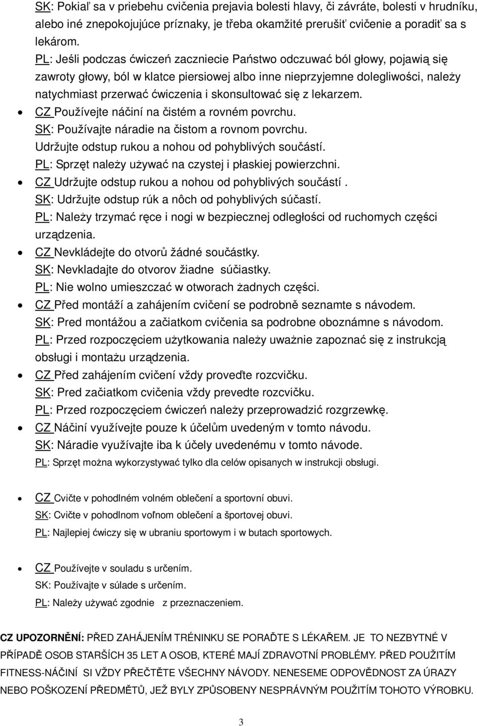 lekarzem. CZ Používejte náiní na istém a rovném povrchu. SK: Používajte náradie na istom a rovnom povrchu. Udržujte odstup rukou a nohou od pohyblivých souástí.