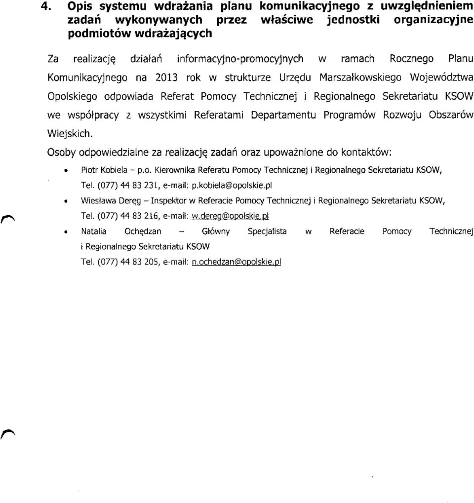 wszystkimi Referatami Departamentu Programów Rozwoju Obszarów Wiejskich. Osoby odpowiedzialne za realizację zadań oraz upoważnione do kontaktów: Piotr Kobiela - p.o. Kierownika Referatu Pomocy Technicznej i Regionalnego Sekretariatu KSOW, Tel.