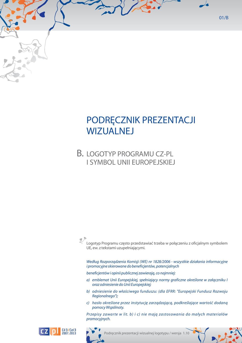 Według Rozporządzenia Komisji (WE) nr 1828/2006 - wszystkie działania informacyjne i promocyjne skierowane do beneficjentów, potencjalnych beneficjentów i opinii publicznej zawierają, co najmniej: a)