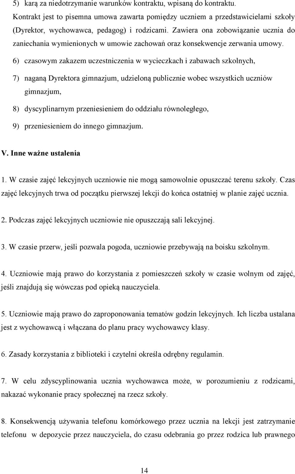 6) czasowym zakazem uczestniczenia w wycieczkach i zabawach szkolnych, 7) naganą Dyrektora gimnazjum, udzieloną publicznie wobec wszystkich uczniów gimnazjum, 8) dyscyplinarnym przeniesieniem do