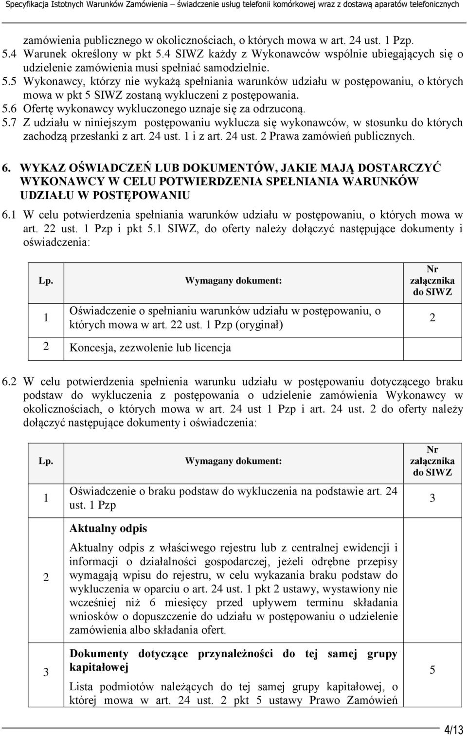 5.6 Ofertę wykonawcy wykluczonego uznaje się za odrzuconą. 5.7 Z udziału w niniejszym postępowaniu wyklucza się wykonawców, w stosunku do których zachodzą przesłanki z art. 24 ust.