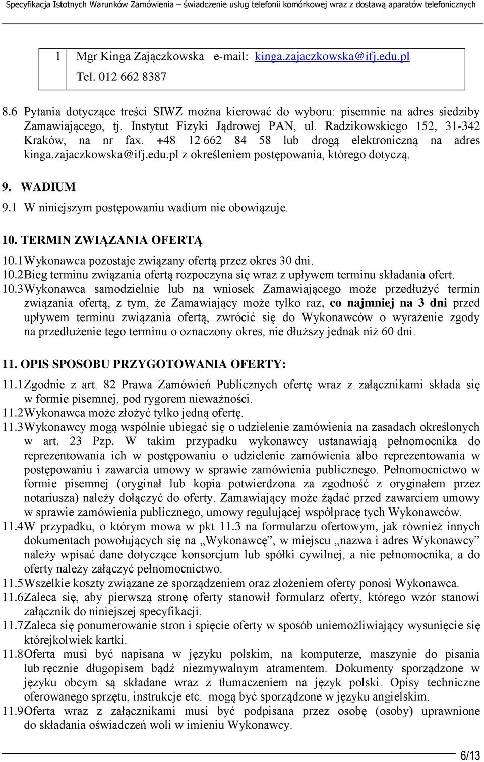 +48 12 662 84 58 lub drogą elektroniczną na adres kinga.zajaczkowska@ifj.edu.pl z określeniem postępowania, którego dotyczą. 9. WADIUM 9.1 W niniejszym postępowaniu wadium nie obowiązuje. 10.