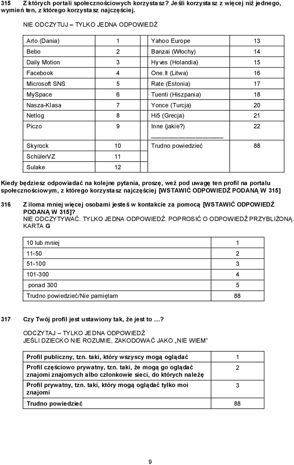 It (Litwa) 16 Microsoft SNS 5 Rate (Estonia) 17 MySpace 6 Tuenti (Hiszpania) 18 Nasza-Klasa 7 Yonce (Turcja) 20 Netlog 8 Hi5 (Grecja) 21 Piczo 9 Inne (jakie?