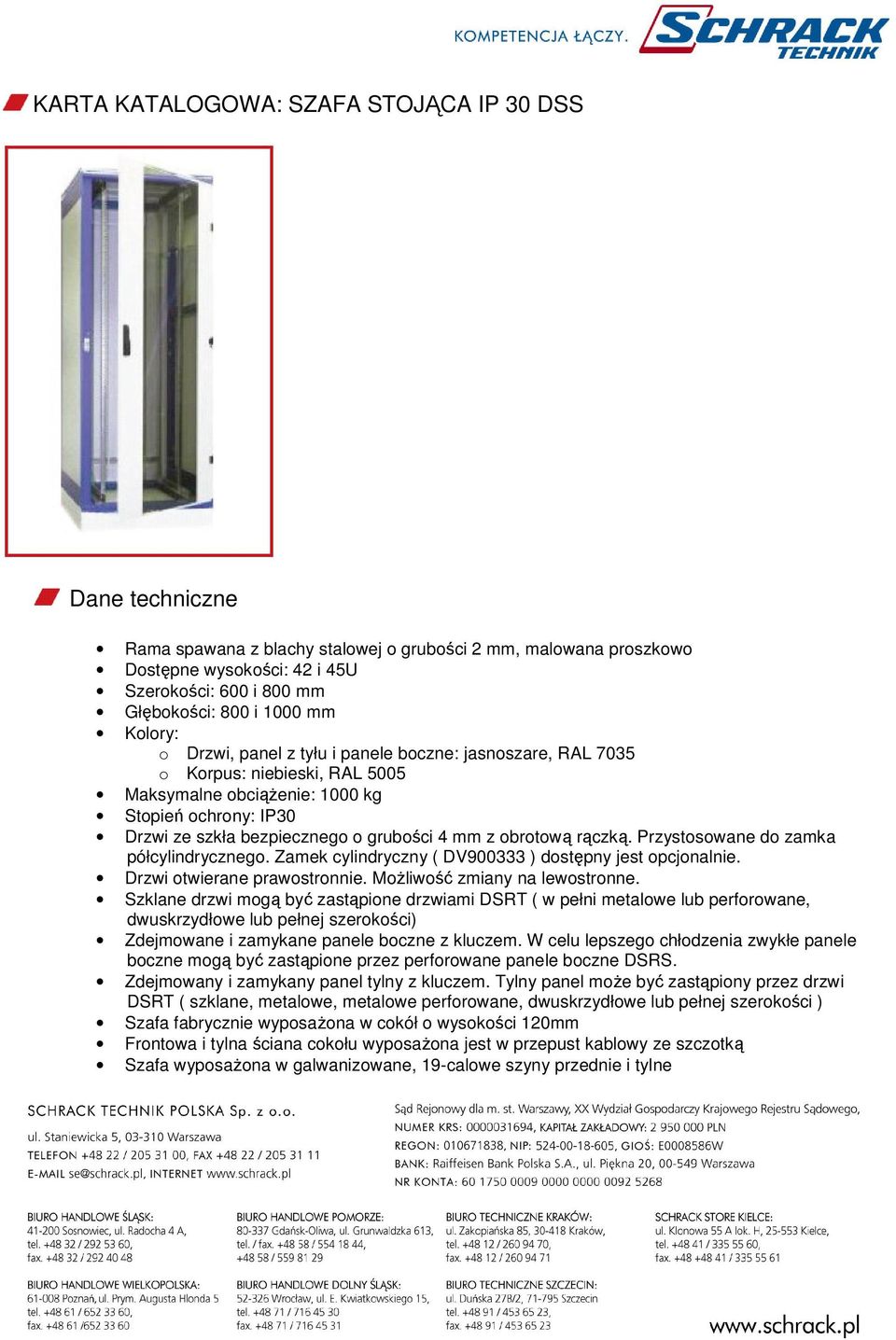 mm z obrotową rączką. Przystosowane do zamka półcylindrycznego. Zamek cylindryczny ( DV900333 ) dostępny jest opcjonalnie. Drzwi otwierane prawostronnie. Możliwość zmiany na lewostronne.