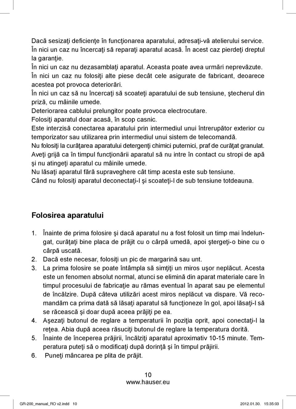 În nici un caz să nu încercaţi să scoateţi aparatului de sub tensiune, ştecherul din priză, cu mâinile umede. Deteriorarea cablului prelungitor poate provoca electrocutare.