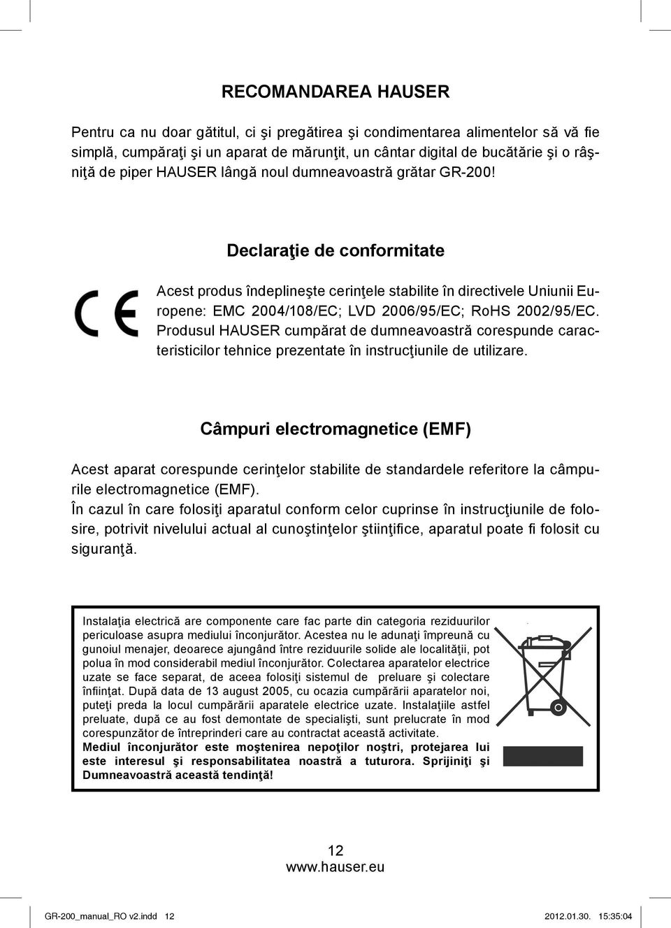 Declaraţie de conformitate Acest produs îndeplineşte cerinţele stabilite în directivele Uniunii Europene: EMC 2004/108/EC; LVD 2006/95/EC; RoHS 2002/95/EC.