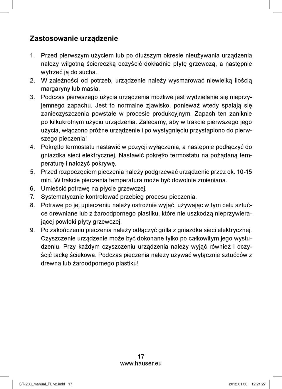 Jest to normalne zjawisko, ponieważ wtedy spalają się zanieczyszczenia powstałe w procesie produkcyjnym. Zapach ten zaniknie po kilkukrotnym użyciu urządzenia.