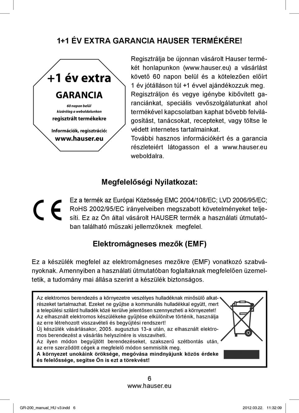 napon belül és a kötelezően előírt 1 év jótálláson túl +1 évvel ajándékozzuk meg.