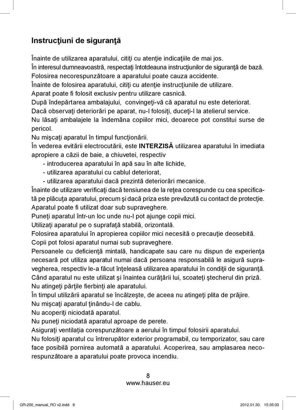 Aparat poate fi folosit exclusiv pentru utilizare casnică. După îndepărtarea ambalajului, convingeţi-vă că aparatul nu este deteriorat.