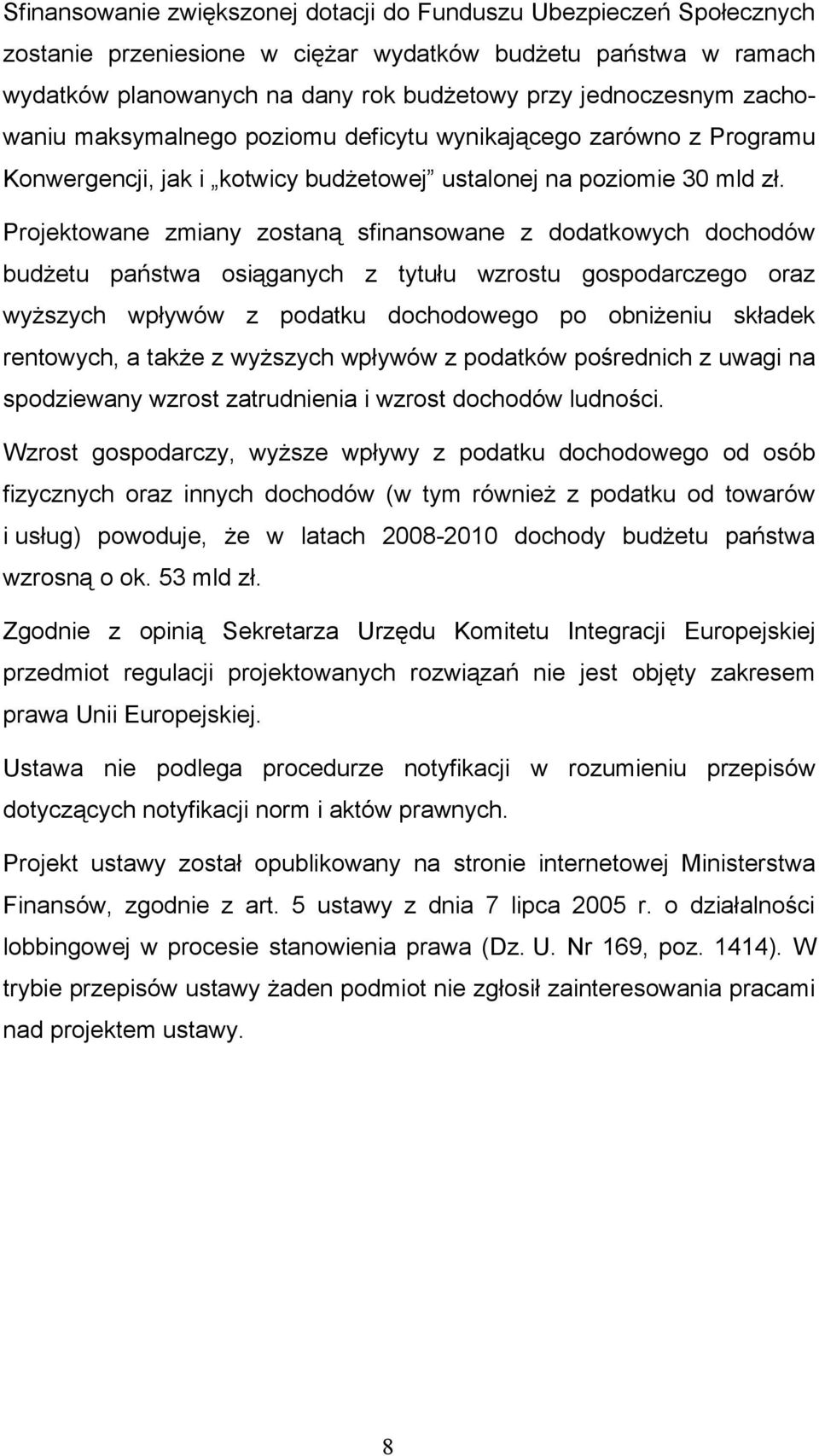 Projektowane zmiany zostaną sfinansowane z dodatkowych dochodów budżetu państwa osiąganych z tytułu wzrostu gospodarczego oraz wyższych wpływów z podatku dochodowego po obniżeniu składek rentowych, a