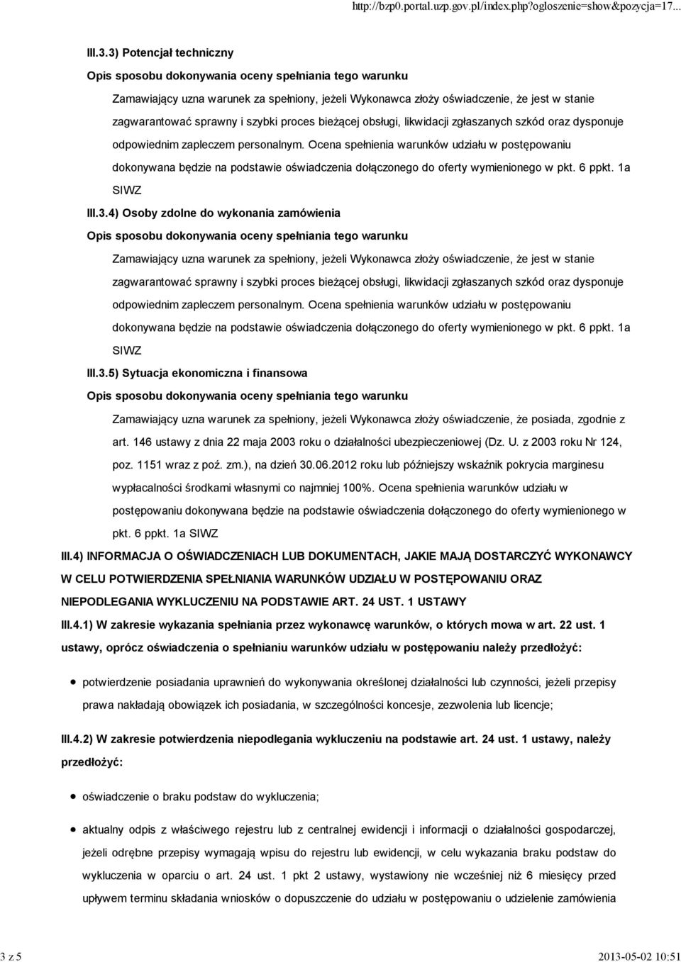 Ocena spełnienia warunków udziału w postępowaniu dokonywana będzie na podstawie oświadczenia dołączonego do oferty wymienionego w pkt. 6 ppkt. 1a SIWZ III.3.