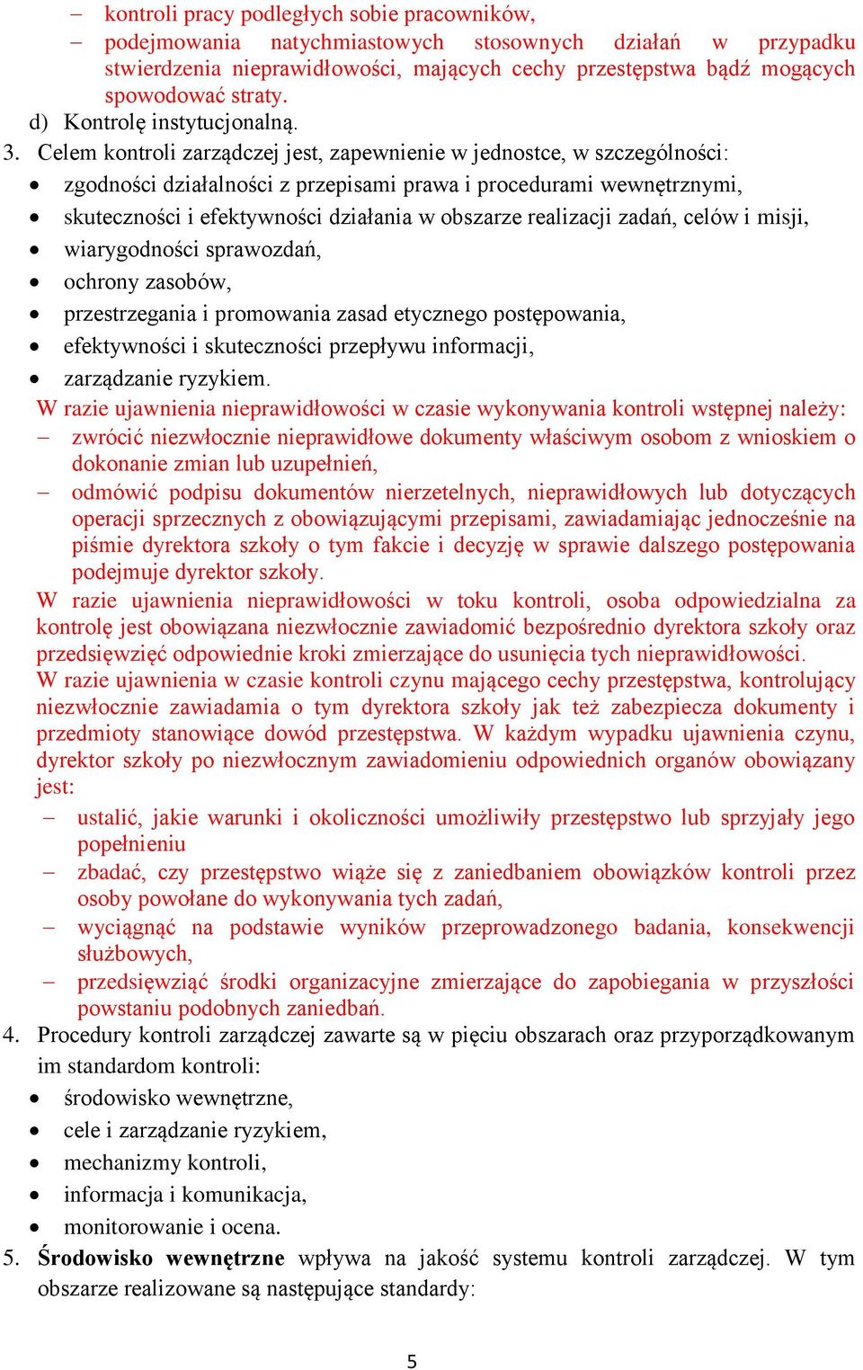 Celem kontroli zarządczej jest, zapewnienie w jednostce, w szczególności: zgodności działalności z przepisami prawa i procedurami wewnętrznymi, skuteczności i efektywności działania w obszarze