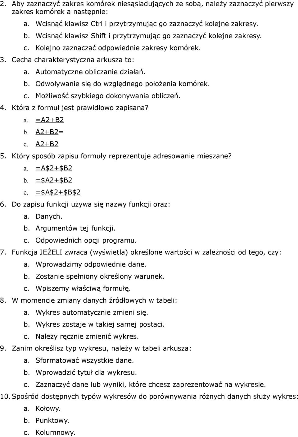 Odwoływanie się do względnego położenia komórek. c. Możliwość szybkiego dokonywania obliczeń. 4. Która z formuł jest prawidłowo zapisana? a. =A2+B2 b. A2+B2= c. A2+B2 5.