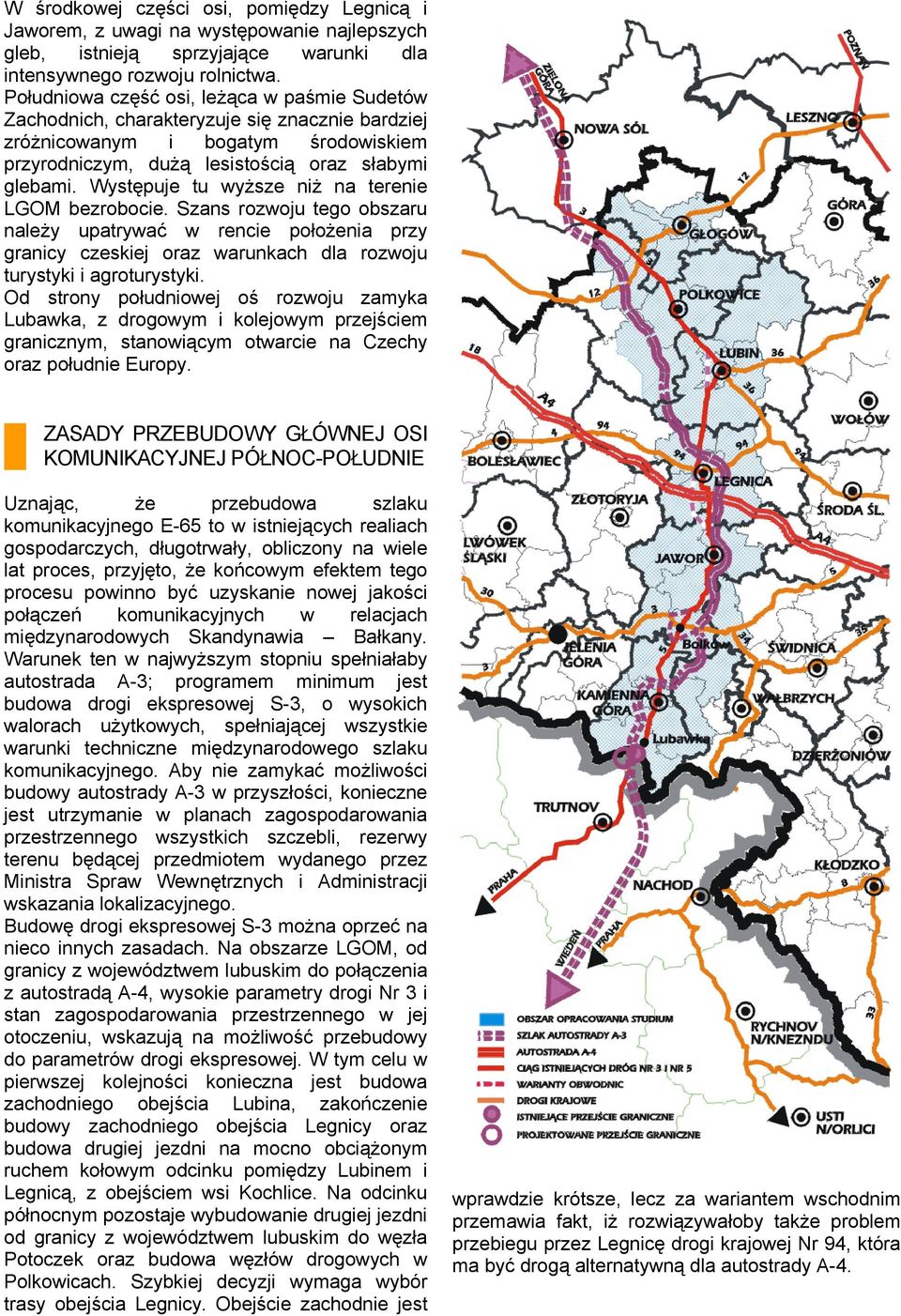 Występuje tu wyższe niż na terenie LGOM bezrobocie. Szans rozwoju tego obszaru należy upatrywać w rencie położenia przy granicy czeskiej oraz warunkach dla rozwoju turystyki i agroturystyki.