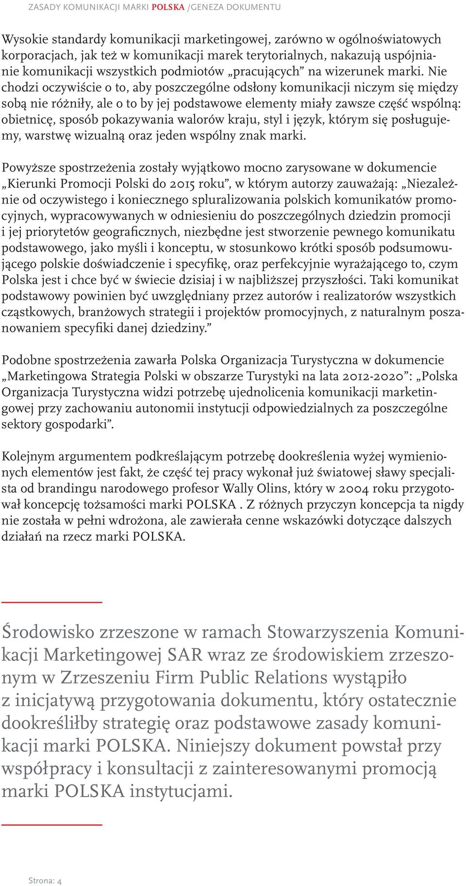 Nie chodzi oczywiście o to, aby poszczególne odsłony komunikacji niczym się między sobą nie różniły, ale o to by jej podstawowe elementy miały zawsze część wspólną: obietnicę, sposób pokazywania