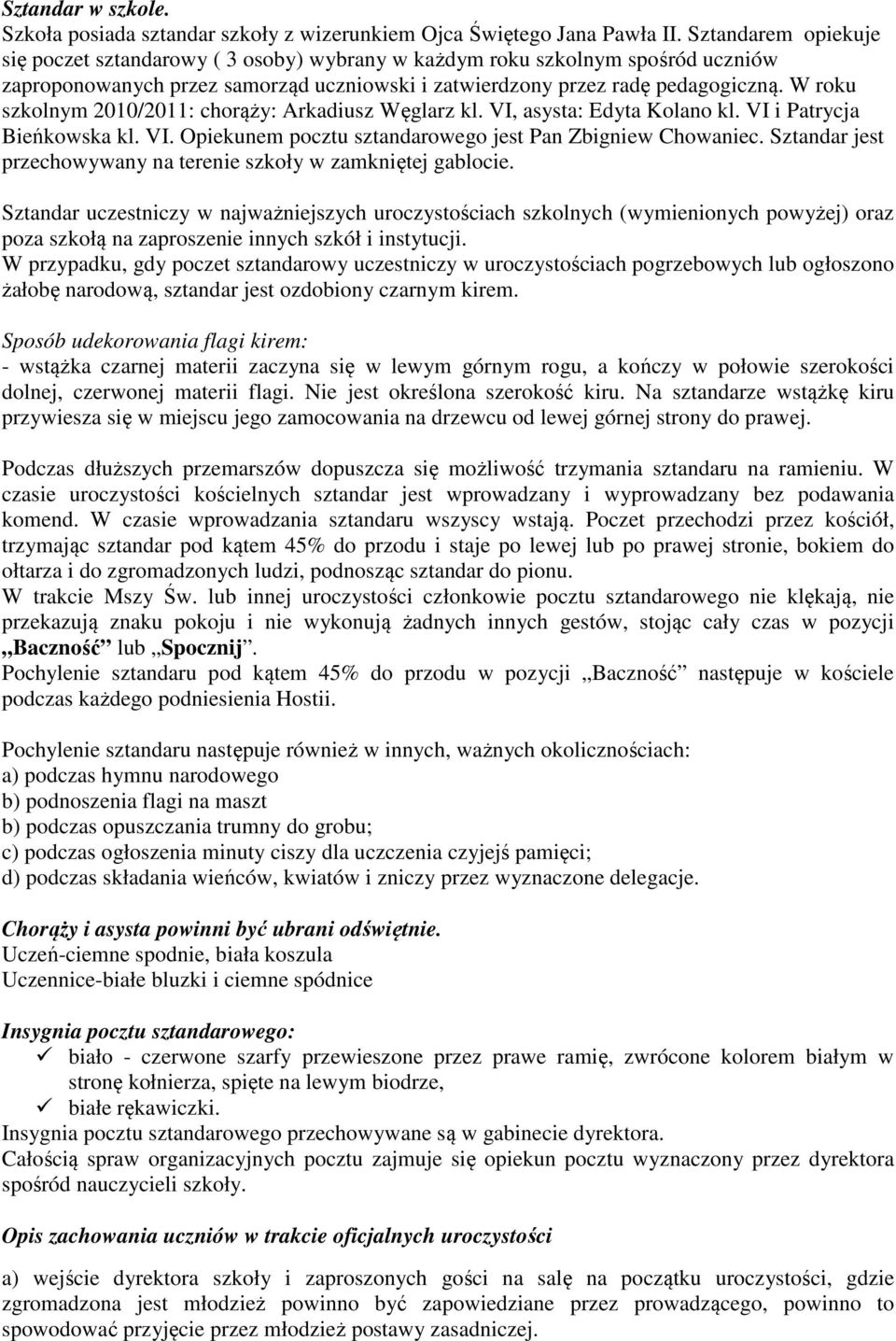 W roku szkolnym 2010/2011: chorąży: Arkadiusz Węglarz kl. VI, asysta: Edyta Kolano kl. VI i Patrycja Bieńkowska kl. VI. Opiekunem pocztu sztandarowego jest Pan Zbigniew Chowaniec.