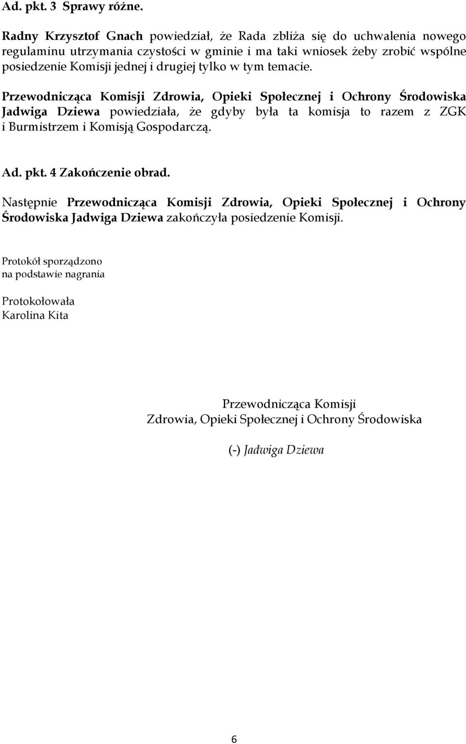 Komisji jednej i drugiej tylko w tym temacie. Jadwiga Dziewa powiedziała, że gdyby była ta komisja to razem z ZGK i Burmistrzem i Komisją Gospodarczą. Ad. pkt.