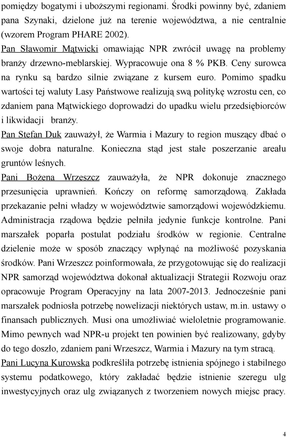 Pomimo spadku wartości tej waluty Lasy Państwowe realizują swą politykę wzrostu cen, co zdaniem pana Mątwickiego doprowadzi do upadku wielu przedsiębiorców i likwidacji branży.