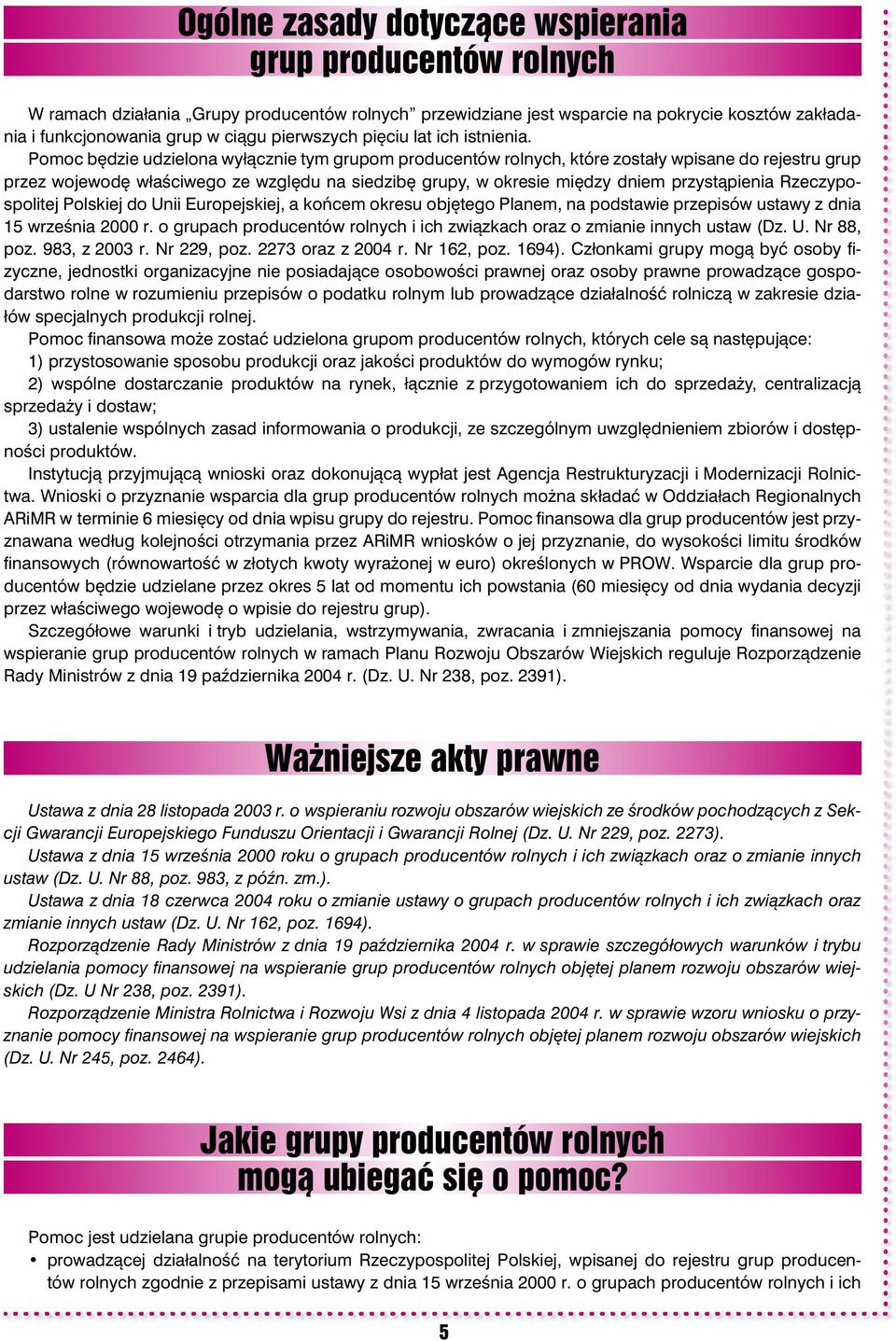 Pomoc będzie udzielona wyłącznie tym grupom producentów rolnych, które zostały wpisane do rejestru grup przez wojewodę właściwego ze względu na siedzibę grupy, w okresie między dniem przystąpienia