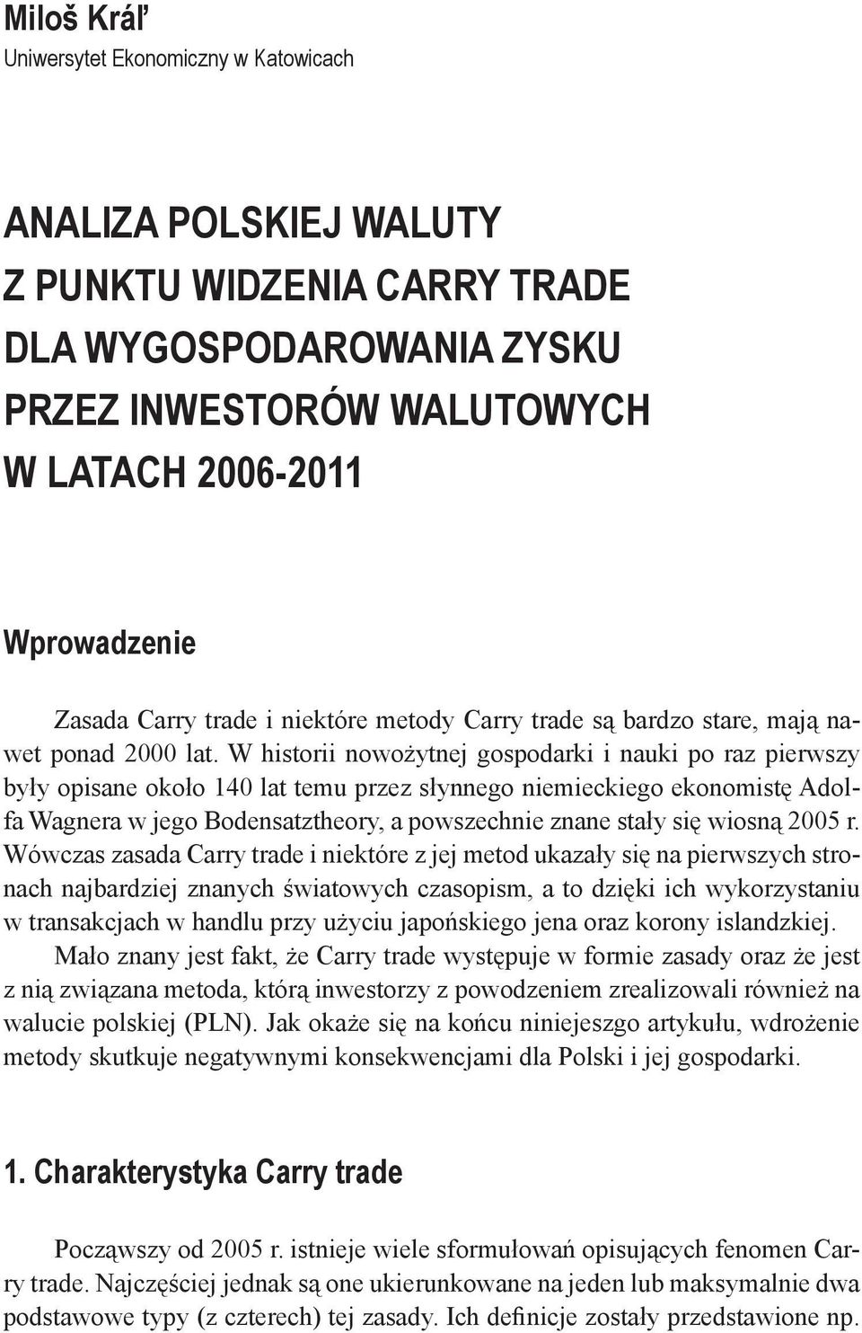 W historii nowożytnej gospodarki i nauki po raz pierwszy były opisane około 140 lat temu przez słynnego niemieckiego ekonomistę Adolfa Wagnera w jego Bodensatztheory, a powszechnie znane stały się