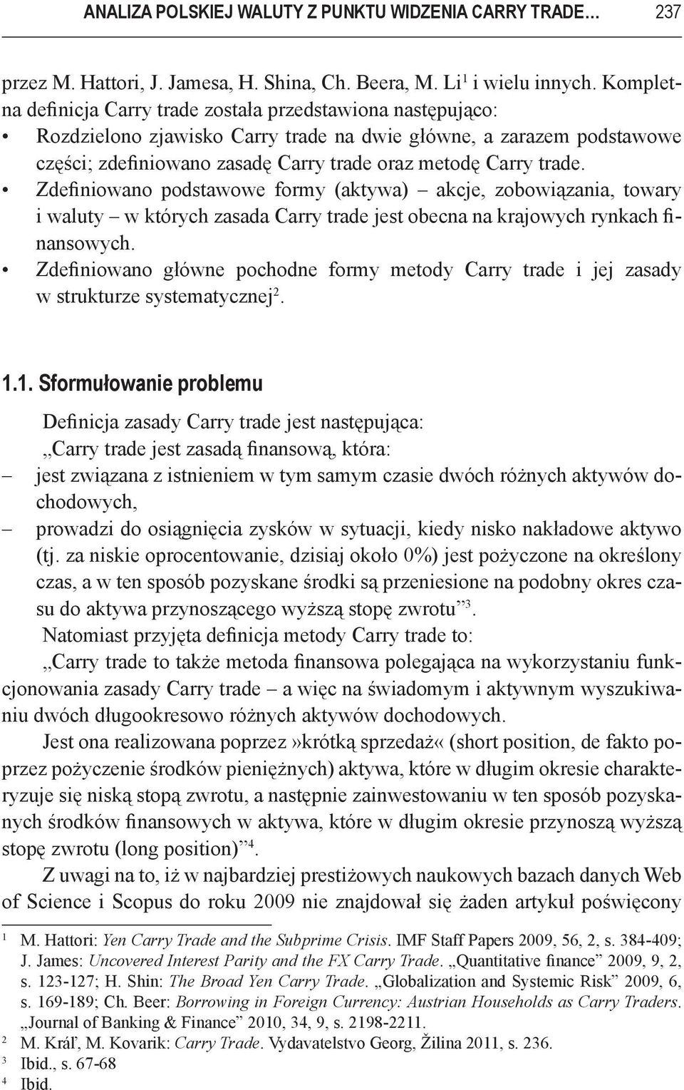 trade. Zdefiniowano podstawowe formy (aktywa) akcje, zobowiązania, towary i waluty w których zasada Carry trade jest obecna na krajowych rynkach finansowych.