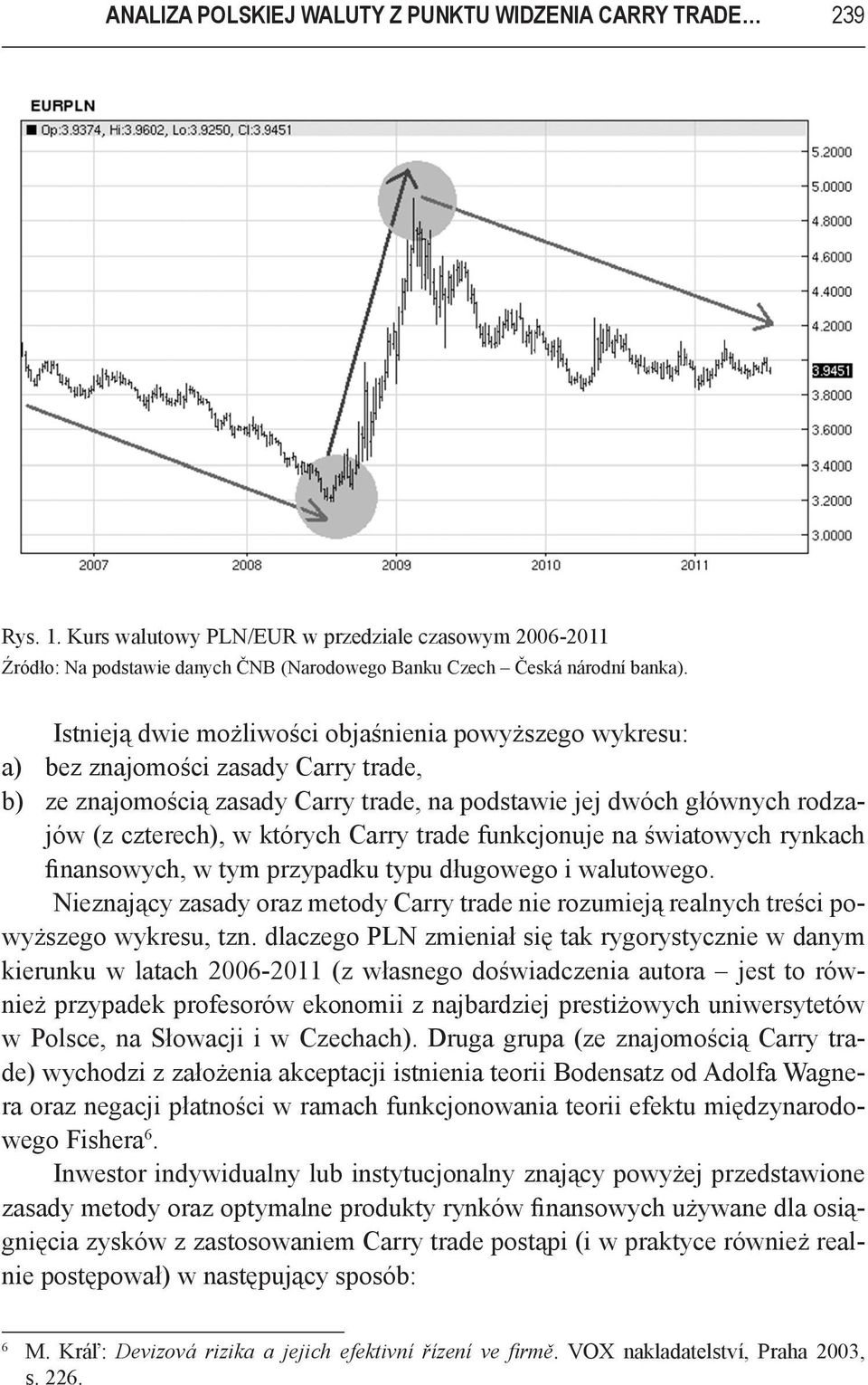 Carry trade funkcjonuje na światowych rynkach finansowych, w tym przypadku typu długowego i walutowego. Nieznający zasady oraz metody Carry trade nie rozumieją realnych treści powyższego wykresu, tzn.