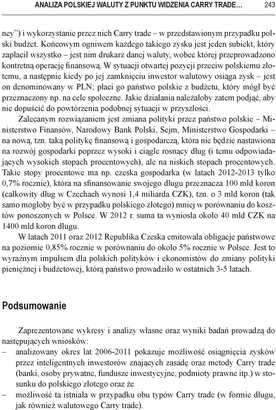 W sytuacji otwartej pozycji przeciw polskiemu złotemu, a następnie kiedy po jej zamknięciu inwestor walutowy osiąga zysk jest on denominowany w PLN; płaci go państwo polskie z budżetu, który mógł być