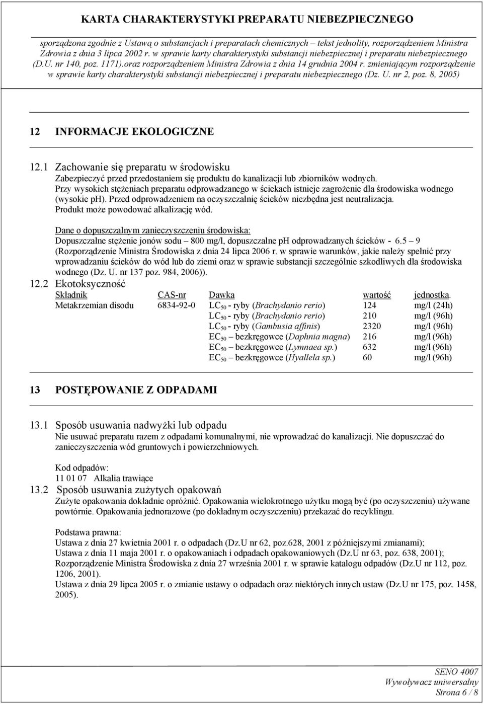 Produkt może powodować alkalizację wód. Dane o dopuszczalnym zanieczyszczeniu środowiska: Dopuszczalne stężenie jonów sodu 800 mg/l, dopuszczalne ph odprowadzanych ścieków - 6.