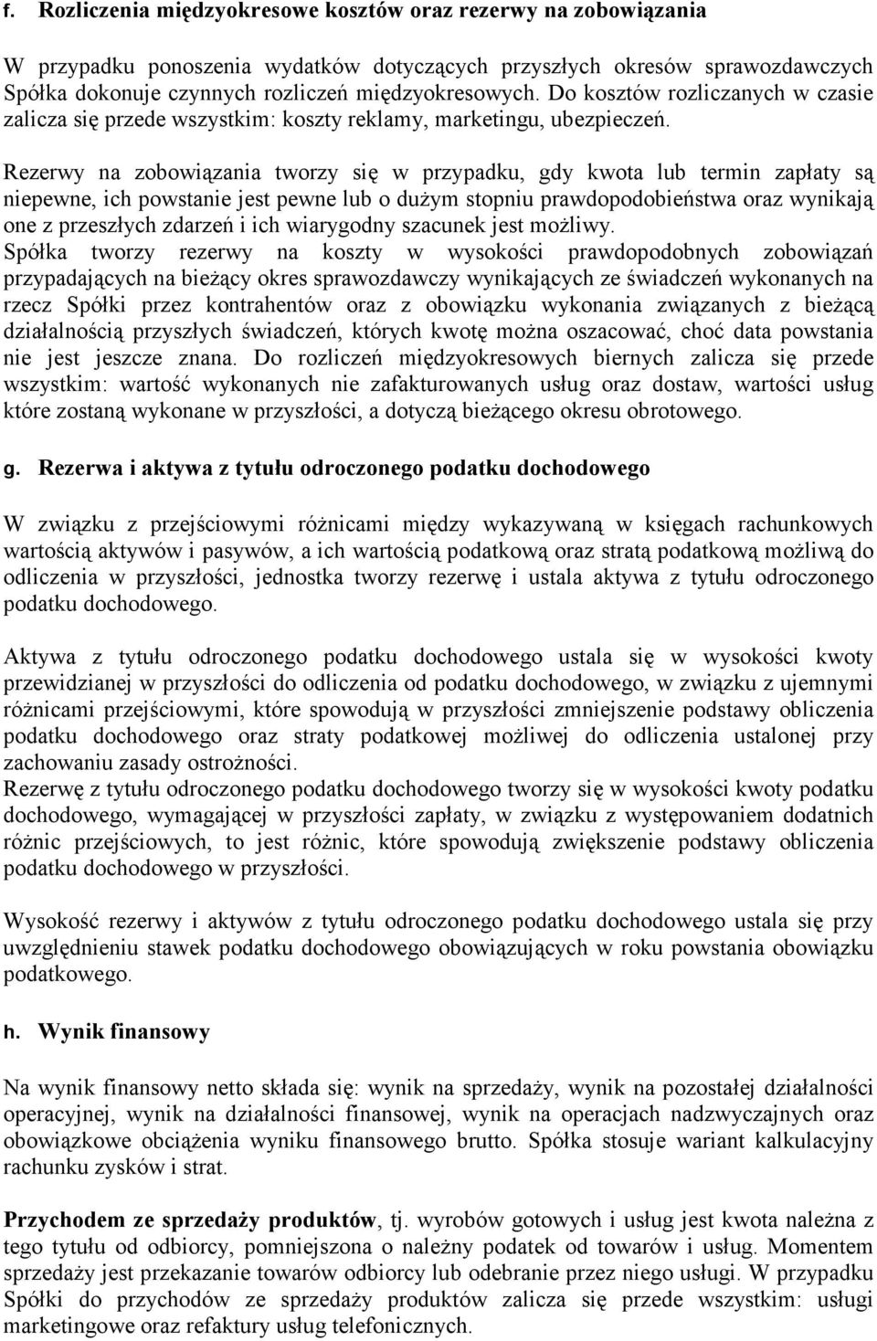 Rezerwy na zobowiązania tworzy się w przypadku, gdy kwota lub termin zapłaty są niepewne, ich powstanie jest pewne lub o dużym stopniu prawdopodobieństwa oraz wynikają one z przeszłych zdarzeń i ich