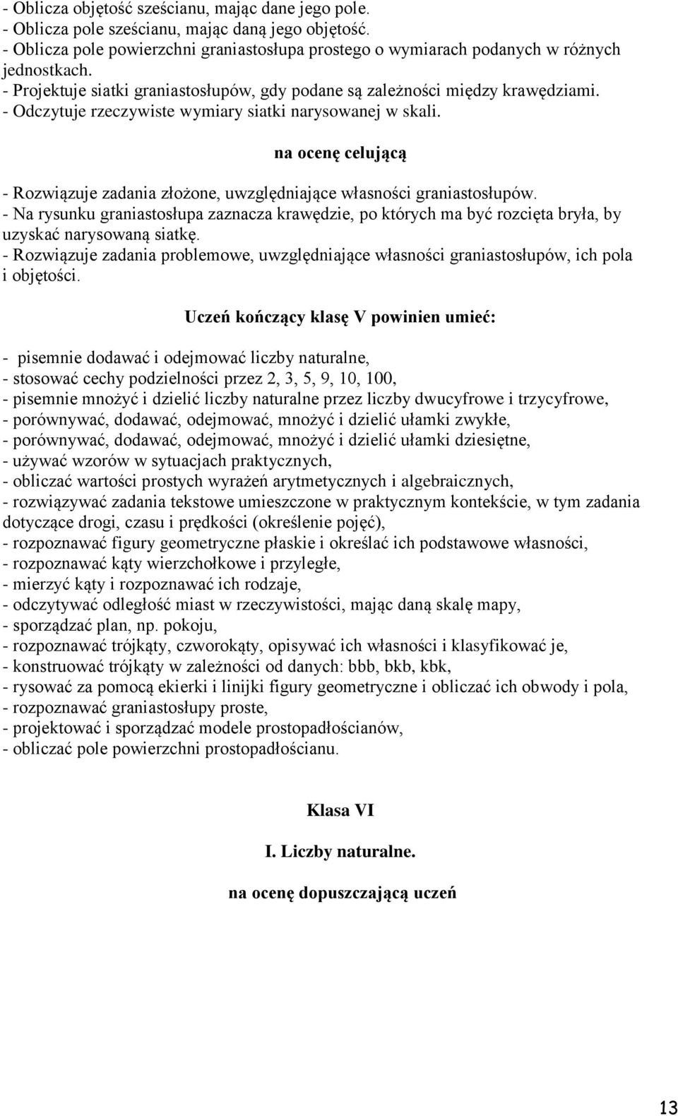 - Rozwiązuje zadania złożone, uwzględniające własności graniastosłupów. - Na rysunku graniastosłupa zaznacza krawędzie, po których ma być rozcięta bryła, by uzyskać narysowaną siatkę.