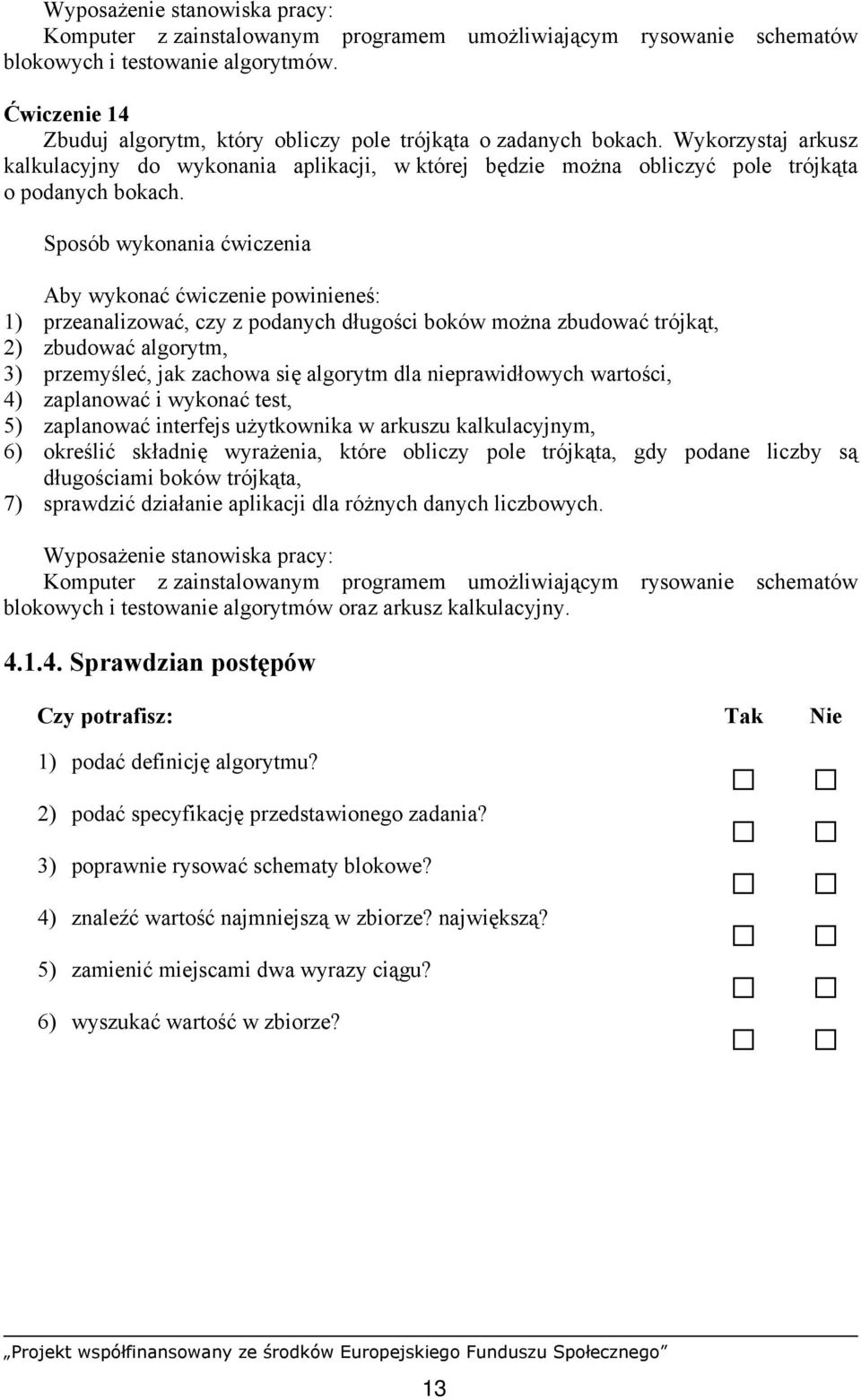 1) przeanalizować, czy z podanych długości boków można zbudować trójkąt, 2) zbudować algorytm, 3) przemyśleć, jak zachowa się algorytm dla nieprawidłowych wartości, 4) zaplanować i wykonać test, 5)