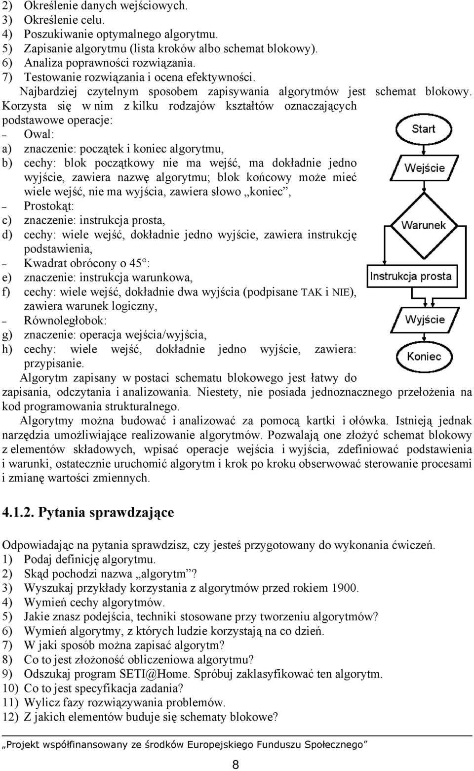 Korzysta się w nim z kilku rodzajów kształtów oznaczających podstawowe operacje: Owal: a) znaczenie: początek i koniec algorytmu, b) cechy: blok początkowy nie ma wejść, ma dokładnie jedno wyjście,