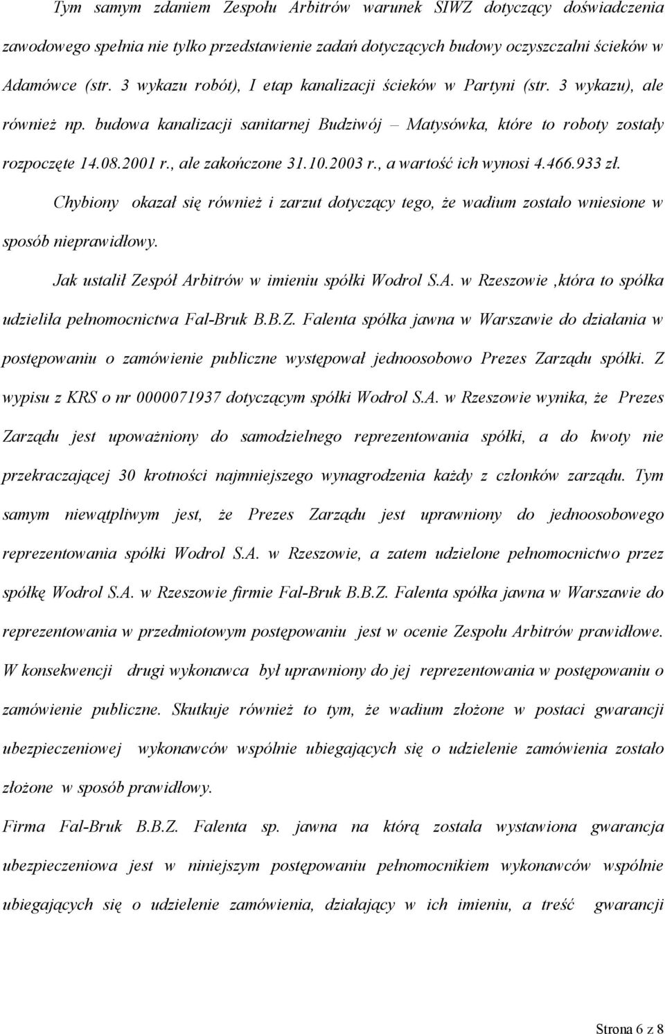 , ale zakończone 31.10.2003 r., a wartość ich wynosi 4.466.933 zł. Chybiony okazał się również i zarzut dotyczący tego, że wadium zostało wniesione w sposób nieprawidłowy.