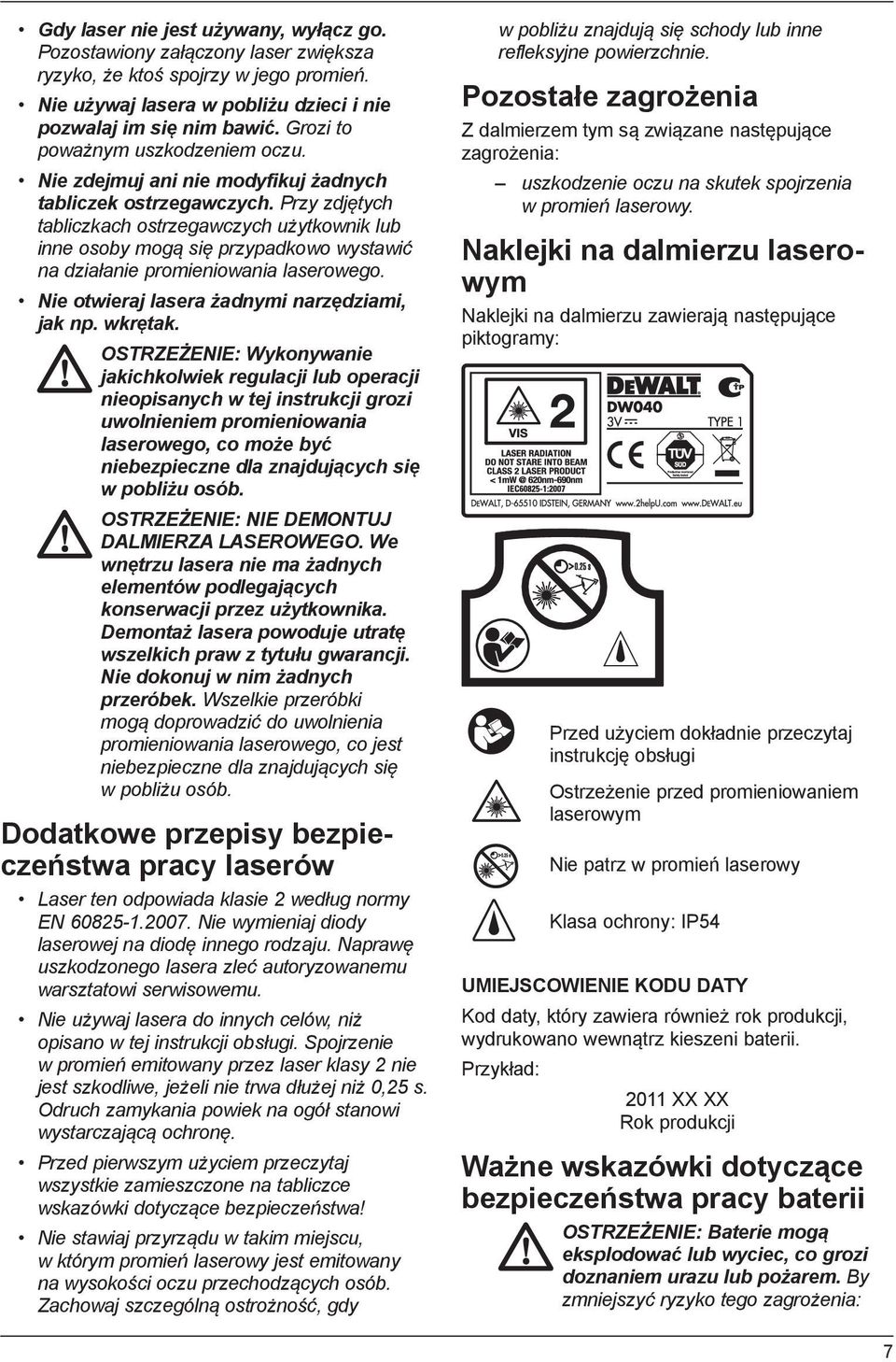 Przy zdjętych tabliczkach ostrzegawczych użytkownik lub inne osoby mogą się przypadkowo wystawić na działanie promieniowania laserowego. Nie otwieraj lasera żadnymi narzędziami, jak np. wkrętak.