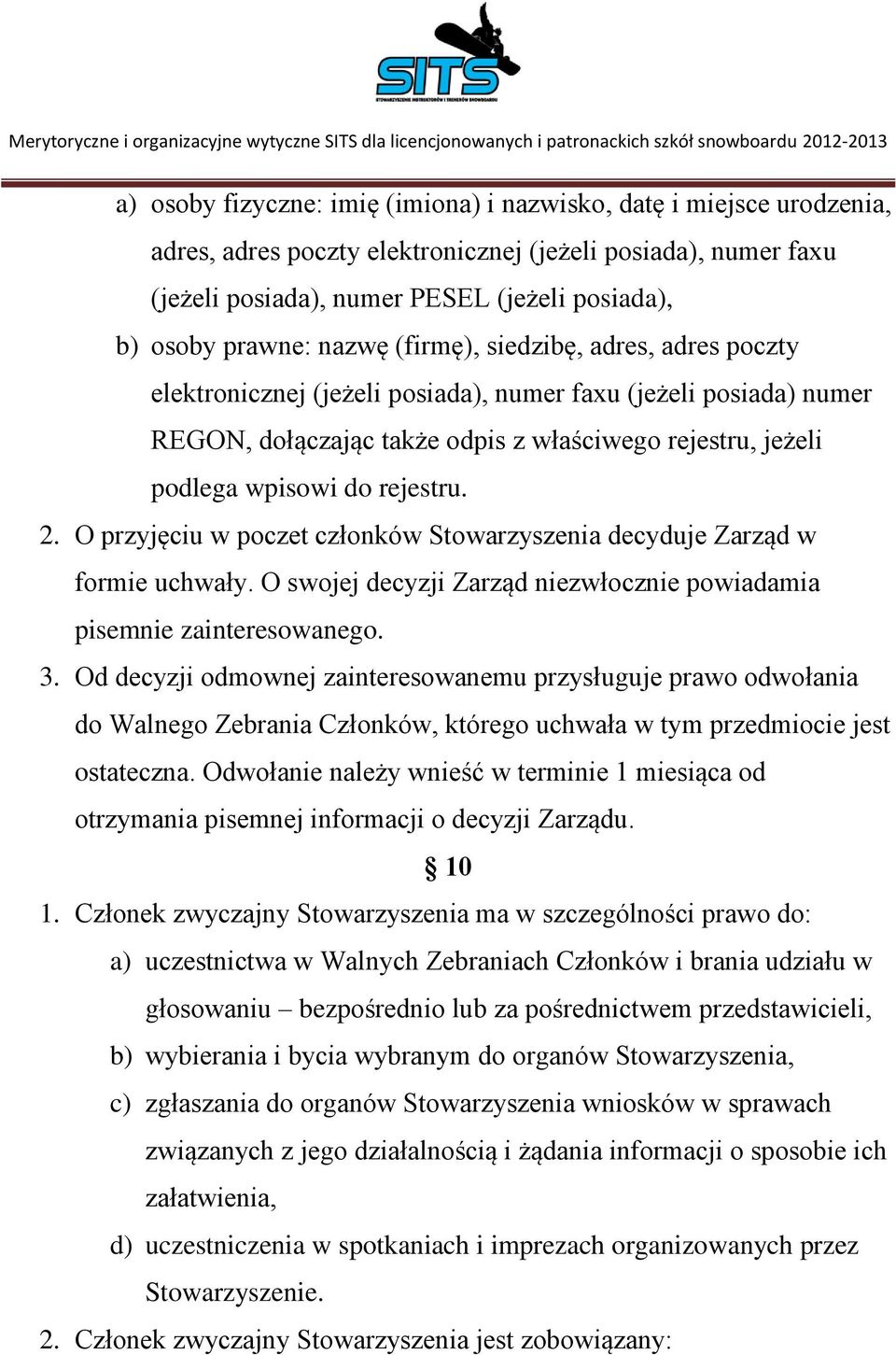 2. O przyjęciu w poczet członków Stowarzyszenia decyduje Zarząd w formie uchwały. O swojej decyzji Zarząd niezwłocznie powiadamia pisemnie zainteresowanego. 3.