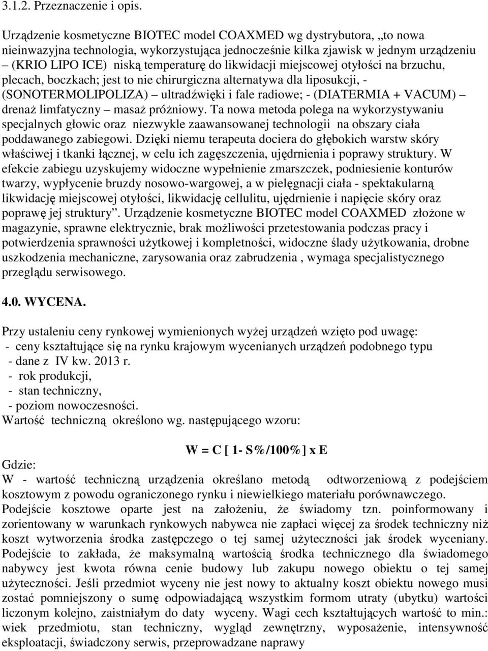 likwidacji miejscowej otyłości na brzuchu, plecach, boczkach; jest to nie chirurgiczna alternatywa dla liposukcji, - (SONOTERMOLIPOLIZA) ultradźwięki i fale radiowe; - (DIATERMIA + VACUM) drenaŝ