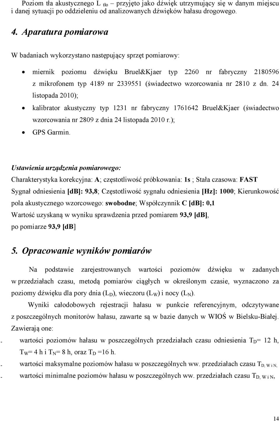 nr 2810 z dn. 24 listopada 2010); kalibrator akustyczny typ 1231 nr fabryczny 1761642 Bruel&Kjaer (świadectwo wzorcowania nr 2809 z dnia 24 listopada 2010 r.); GPS Garmin.