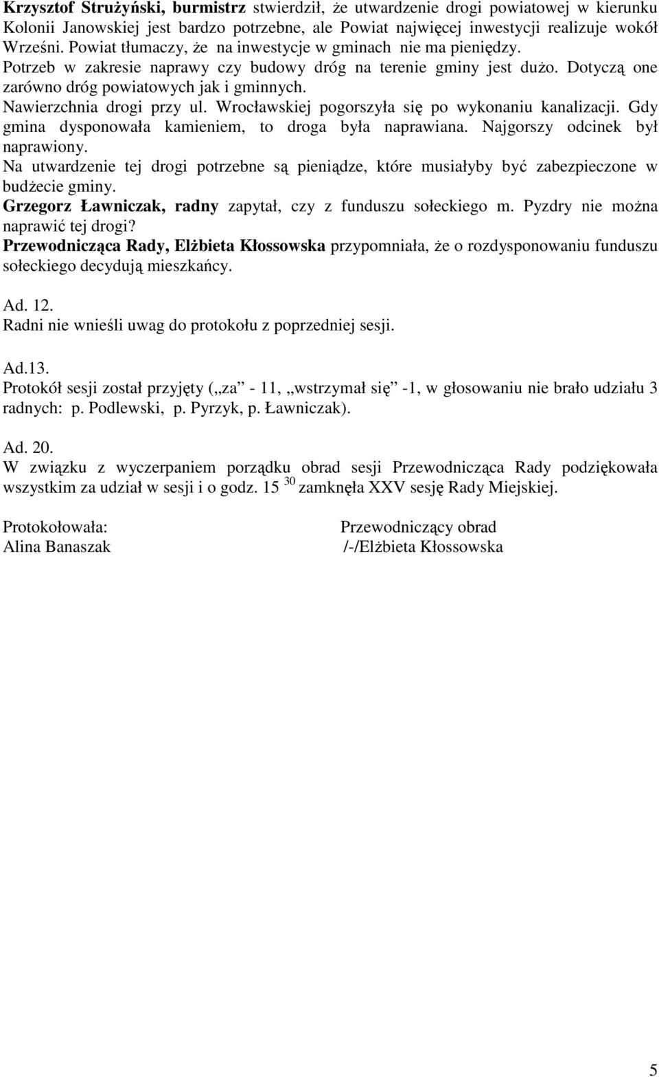 Nawierzchnia drogi przy ul. Wrocławskiej pogorszyła się po wykonaniu kanalizacji. Gdy gmina dysponowała kamieniem, to droga była naprawiana. Najgorszy odcinek był naprawiony.